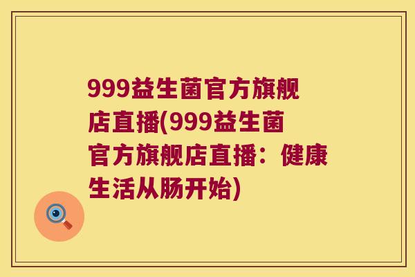 999益生菌官方旗舰店直播(999益生菌官方旗舰店直播：健康生活从肠开始)