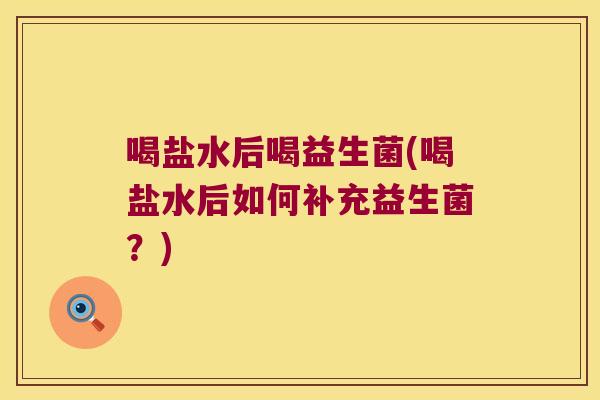 喝盐水后喝益生菌(喝盐水后如何补充益生菌？)
