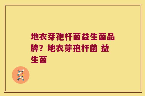 地衣芽孢杆菌益生菌品牌?地衣芽孢杆菌 益生菌 地衣芽孢杆菌益生菌品牌?地衣芽孢杆菌 益生菌
