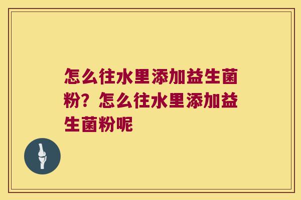 怎么往水里添加益生菌粉？怎么往水里添加益生菌粉呢