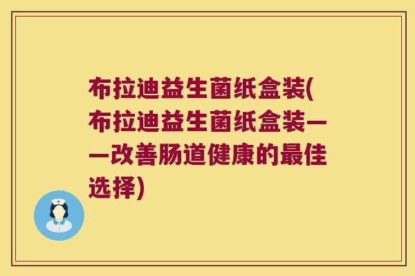 布拉迪益生菌纸盒装(布拉迪益生菌纸盒装——改善肠道健康的最佳选择)