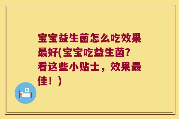 宝宝益生菌怎么吃效果最好(宝宝吃益生菌？看这些小贴士，效果最佳！)