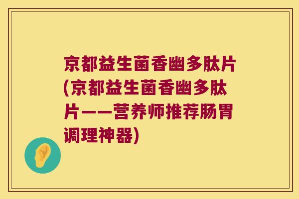 京都益生菌香幽多肽片(京都益生菌香幽多肽片——营养师推荐肠胃调理神器)
