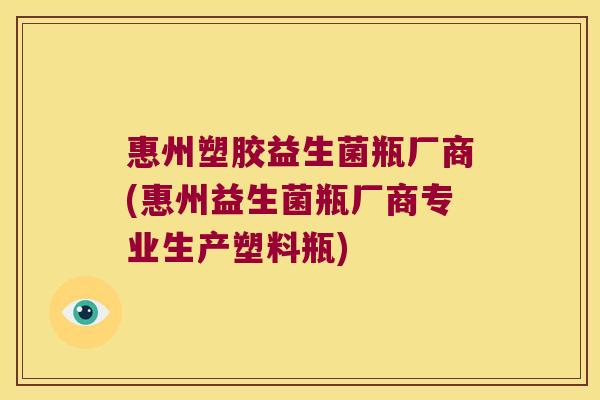 惠州塑胶益生菌瓶厂商(惠州益生菌瓶厂商专业生产塑料瓶)