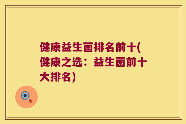 健康益生菌排名前十(健康之选：益生菌前十大排名)