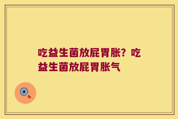 吃益生菌放屁胃胀？吃益生菌放屁胃胀气