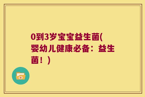 0到3岁宝宝益生菌(婴幼儿健康必备：益生菌！)