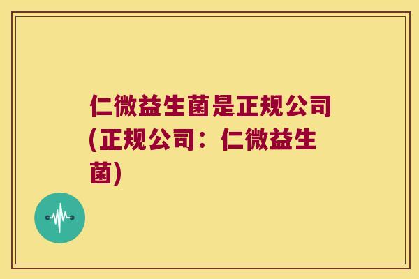 仁微益生菌是正规公司(正规公司：仁微益生菌)