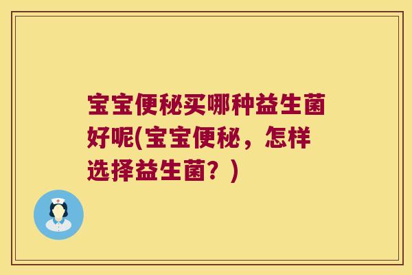 宝宝便秘买哪种益生菌好呢(宝宝便秘，怎样选择益生菌？)