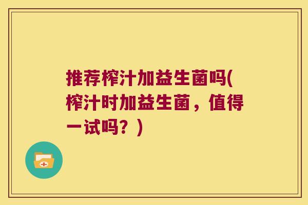 推荐榨汁加益生菌吗(榨汁时加益生菌，值得一试吗？)