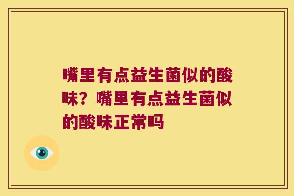 嘴里有点益生菌似的酸味？嘴里有点益生菌似的酸味正常吗