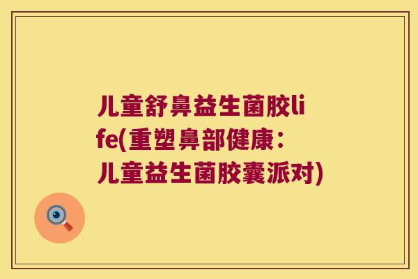 儿童舒鼻益生菌胶life(重塑鼻部健康：儿童益生菌胶囊派对)