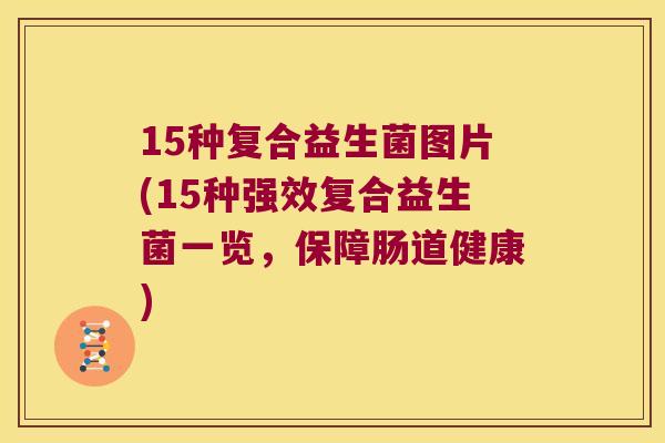 15种复合益生菌图片(15种强效复合益生菌一览，保障肠道健康)