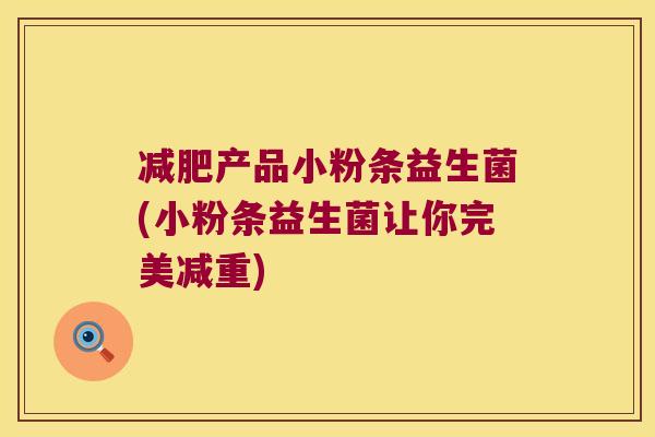 产品小粉条益生菌(小粉条益生菌让你完美减重) 产品小粉条益生菌(小粉条益生菌让你完美减重)