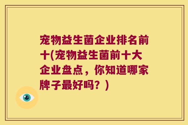 宠物益生菌企业排名前十(宠物益生菌前十大企业盘点，你知道哪家牌子最好吗？)