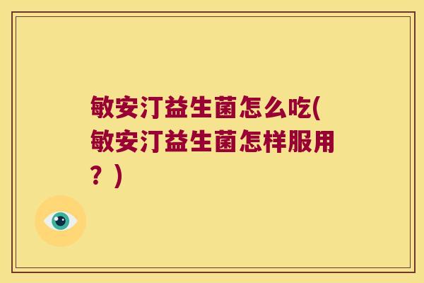 敏安汀益生菌怎么吃(敏安汀益生菌怎样服用？)