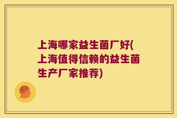 上海哪家益生菌厂好(上海值得信赖的益生菌生产厂家推荐) 上海哪家益生菌厂好(上海值得信赖的益生菌生产厂家推荐)