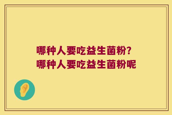 哪种人要吃益生菌粉？哪种人要吃益生菌粉呢