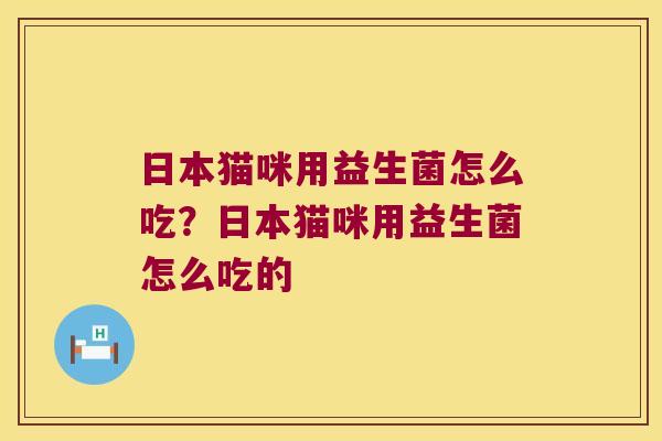 日本猫咪用益生菌怎么吃？日本猫咪用益生菌怎么吃的