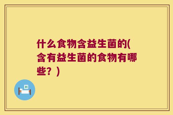什么食物含益生菌的(含有益生菌的食物有哪些？)