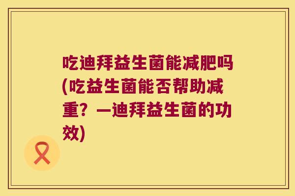吃迪拜益生菌能减肥吗(吃益生菌能否帮助减重？—迪拜益生菌的功效)