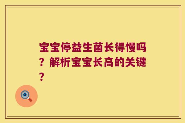 宝宝停益生菌长得慢吗?解析宝宝长高的关键? 宝宝停益生菌长得慢吗?解析宝宝长高的关键?