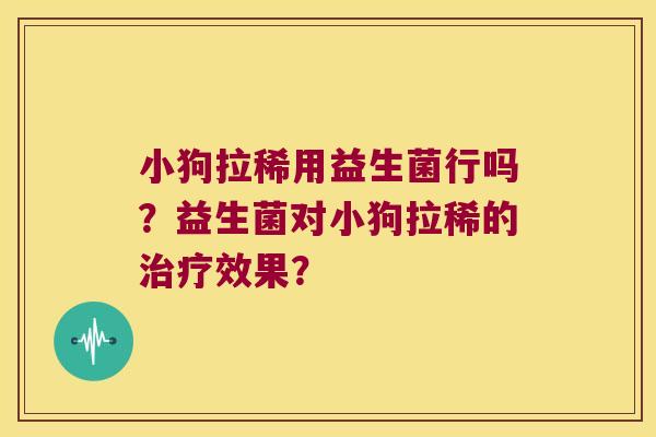 小狗拉稀用益生菌行吗？益生菌对小狗拉稀的治疗效果？
