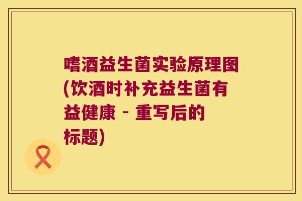 嗜酒益生菌实验原理图(饮酒时补充益生菌有益健康 - 重写后的标题)