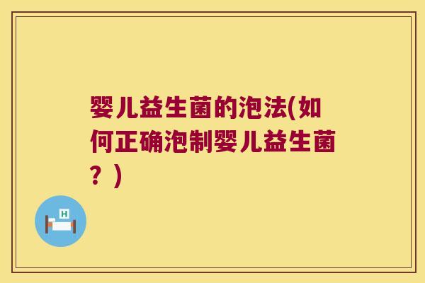 婴儿益生菌的泡法(如何正确泡制婴儿益生菌？)
