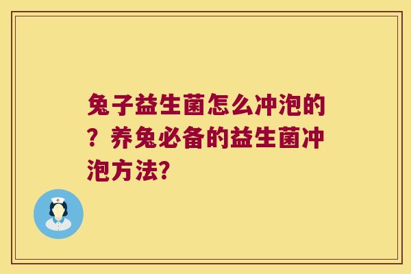 兔子益生菌怎么冲泡的？养兔必备的益生菌冲泡方法？