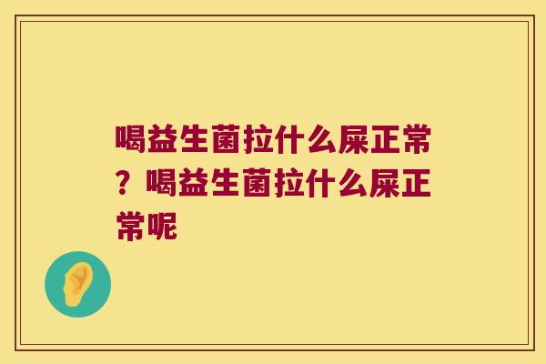 喝益生菌拉什么屎正常？喝益生菌拉什么屎正常呢
