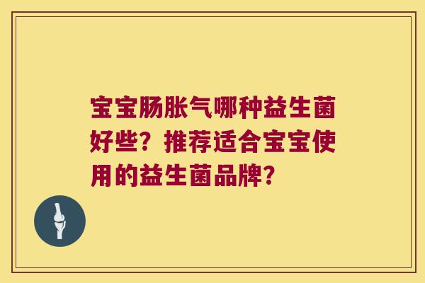 宝宝肠胀气哪种益生菌好些？推荐适合宝宝使用的益生菌品牌？