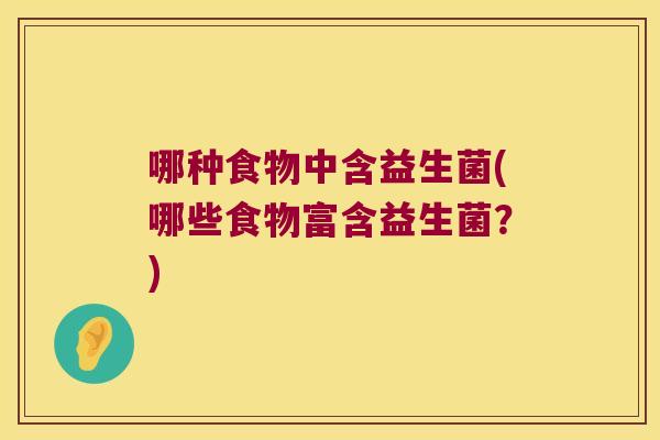 哪种食物中含益生菌(哪些食物富含益生菌?) 哪种食物中含益生菌(哪些食物富含益生菌?)