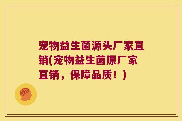 宠物益生菌源头厂家直销(宠物益生菌原厂家直销，保障品质！)
