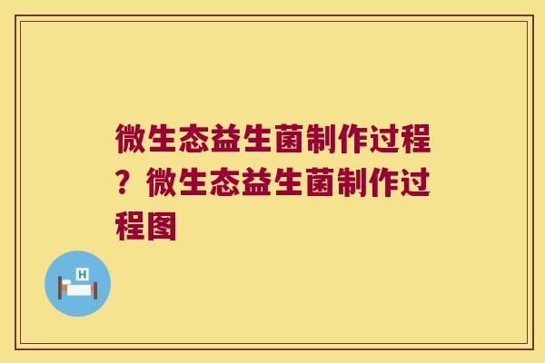 微生态益生菌制作过程?微生态益生菌制作过程图 微生态益生菌制作过程?微生态益生菌制作过程图