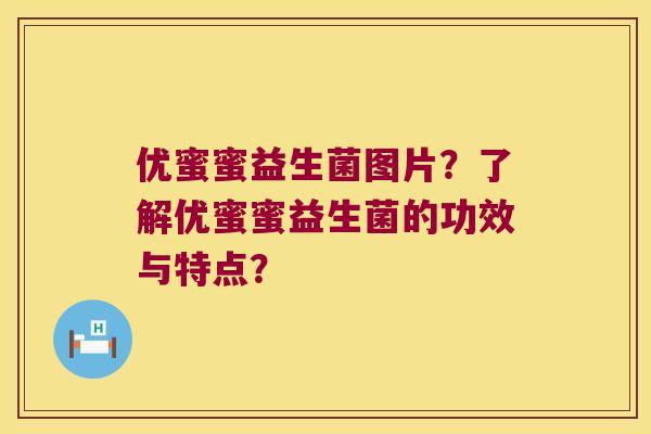 优蜜蜜益生菌图片？了解优蜜蜜益生菌的功效与特点？