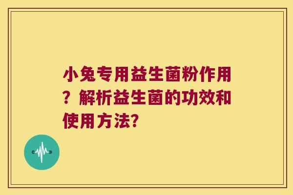 小兔专用益生菌粉作用？解析益生菌的功效和使用方法？