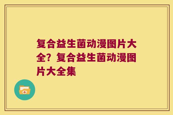 复合益生菌动漫图片大全?复合益生菌动漫图片大全集 复合益生菌动漫图片大全?复合益生菌动漫图片大全集