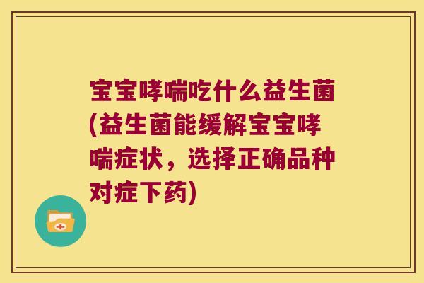 宝宝吃什么益生菌(益生菌能缓解宝宝症状,选择正确品种对症下药) 宝宝吃什么益生菌(益生菌能缓解宝宝症状,选择正确品种对症下药)