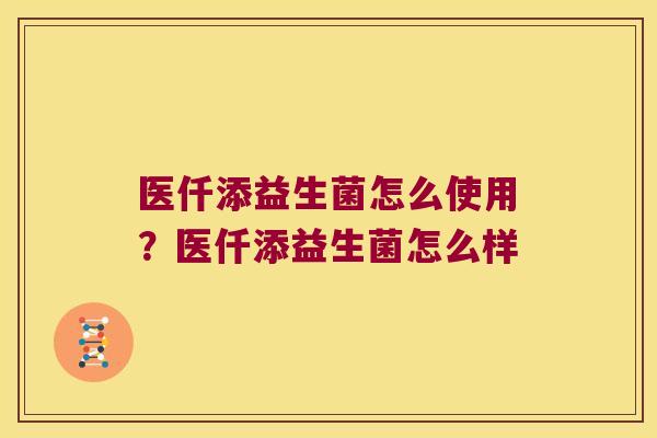 医仟添益生菌怎么使用？医仟添益生菌怎么样