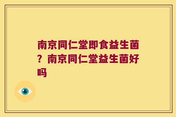 南京同仁堂即食益生菌？南京同仁堂益生菌好吗