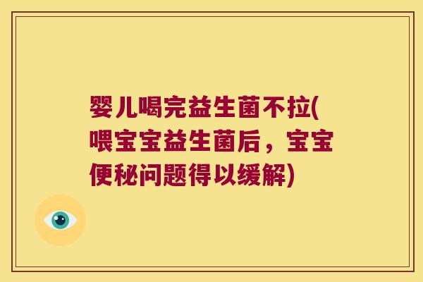 婴儿喝完益生菌不拉(喂宝宝益生菌后,宝宝问题得以缓解) 婴儿喝完益生菌不拉(喂宝宝益生菌后,宝宝问题得以缓解)