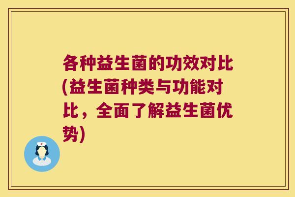 各种益生菌的功效对比(益生菌种类与功能对比，全面了解益生菌优势)
