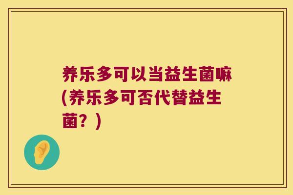 养乐多可以当益生菌嘛(养乐多可否代替益生菌？)