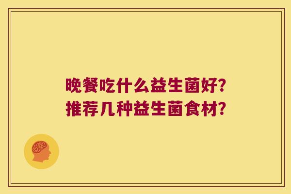 晚餐吃什么益生菌好？推荐几种益生菌食材？