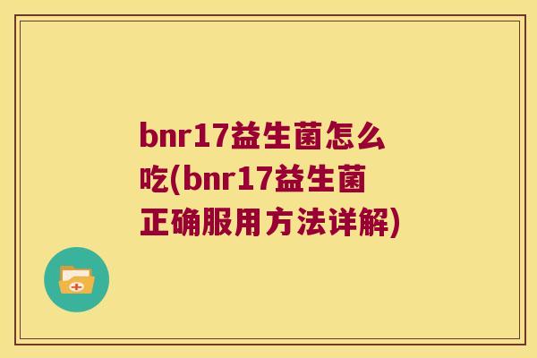 bnr17益生菌怎么吃(bnr17益生菌正确服用方法详解) bnr17益生菌怎么吃(bnr17益生菌正确服用方法详解)