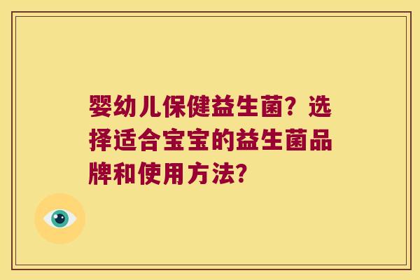 婴幼儿保健益生菌？选择适合宝宝的益生菌品牌和使用方法？