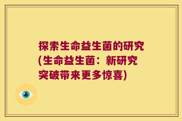 探索生命益生菌的研究(生命益生菌：新研究突破带来更多惊喜)