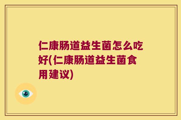 仁康肠道益生菌怎么吃好(仁康肠道益生菌食用建议)