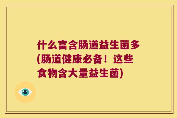 什么富含肠道益生菌多(肠道健康必备!这些食物含大量益生菌) 什么富含肠道益生菌多(肠道健康必备!这些食物含大量益生菌)